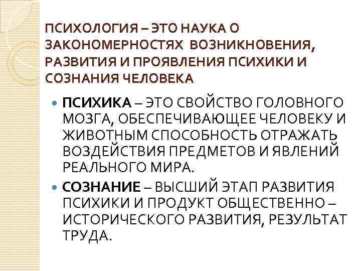 ПСИХОЛОГИЯ – ЭТО НАУКА О ЗАКОНОМЕРНОСТЯХ ВОЗНИКНОВЕНИЯ, РАЗВИТИЯ И ПРОЯВЛЕНИЯ ПСИХИКИ И СОЗНАНИЯ ЧЕЛОВЕКА