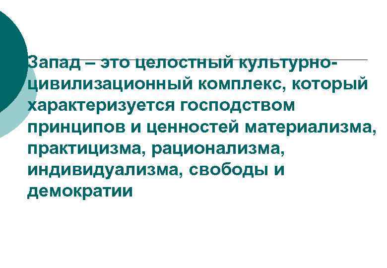 Запад – это целостный культурноцивилизационный комплекс, который характеризуется господством принципов и ценностей материализма, практицизма,