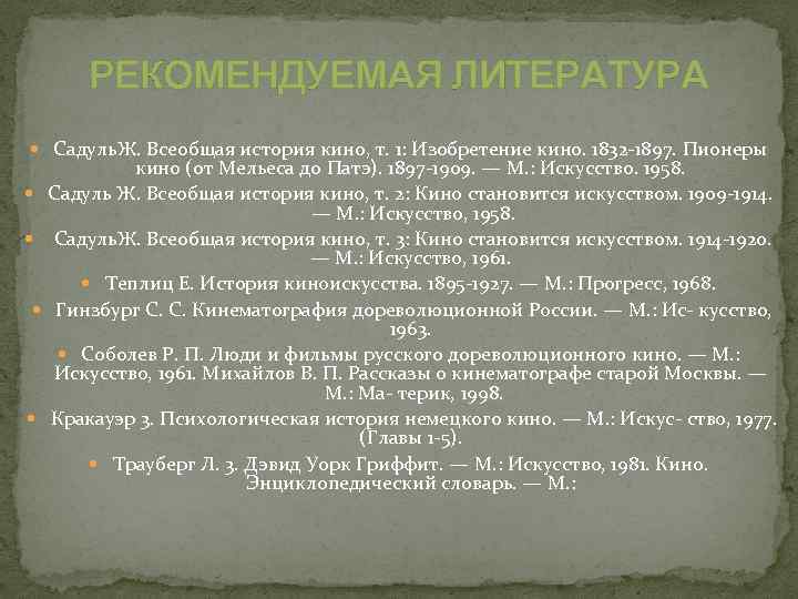 РЕКОМЕНДУЕМАЯ ЛИТЕРАТУРА Садуль. Ж. Всеобщая история кино, т. 1: Изобретение кино. 1832 1897. Пионеры