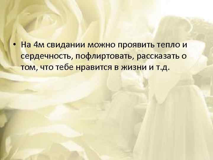  • На 4 м свидании можно проявить тепло и сердечность, пофлиртовать, рассказать о