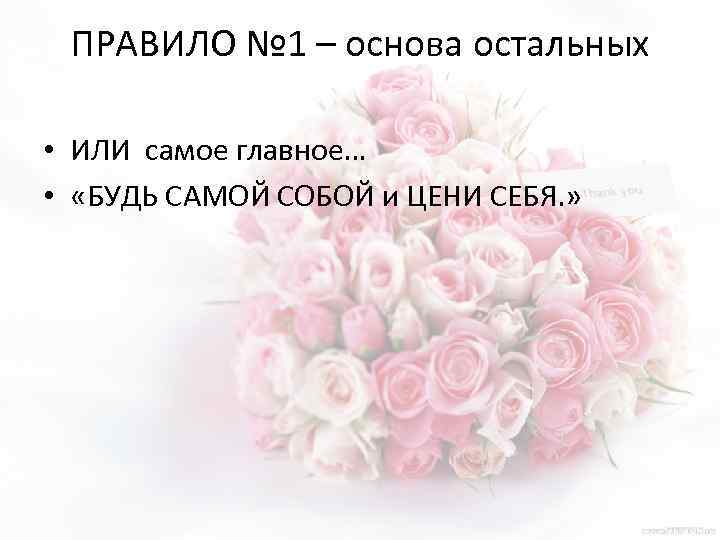 ПРАВИЛО № 1 – основа остальных • ИЛИ самое главное… • «БУДЬ САМОЙ СОБОЙ