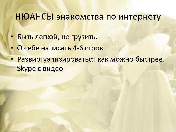 НЮАНСЫ знакомства по интернету • Быть легкой, не грузить. • О себе написать 4