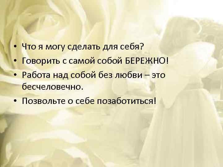  • Что я могу сделать для себя? • Говорить с самой собой БЕРЕЖНО!