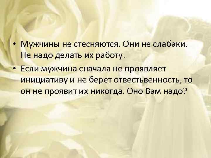  • Мужчины не стесняются. Они не слабаки. Не надо делать их работу. •