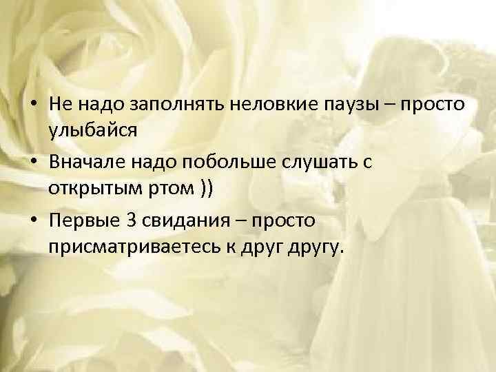  • Не надо заполнять неловкие паузы – просто улыбайся • Вначале надо побольше