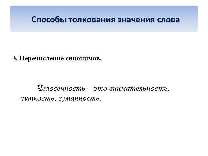  Способы толкования значения слова 3. Перечисление синонимов. Человечность – это внимательность, чуткость, гуманность.