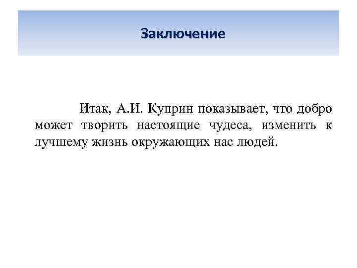  Заключение Итак, А. И. Куприн показывает, что добро может творить настоящие чудеса, изменить