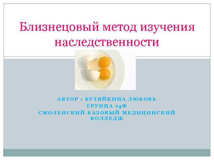 Близнецовый метод изучения наследственности АВТОР : БУТЯЙКИНА ЛЮБОВЬ ГРУППА 14 Ф СМОЛЕНСКИЙ БАЗОВЫЙ МЕДИЦИНСКИЙ