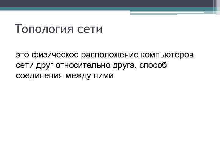 Топология сети это физическое расположение компьютеров сети друг относительно друга, способ соединения между ними