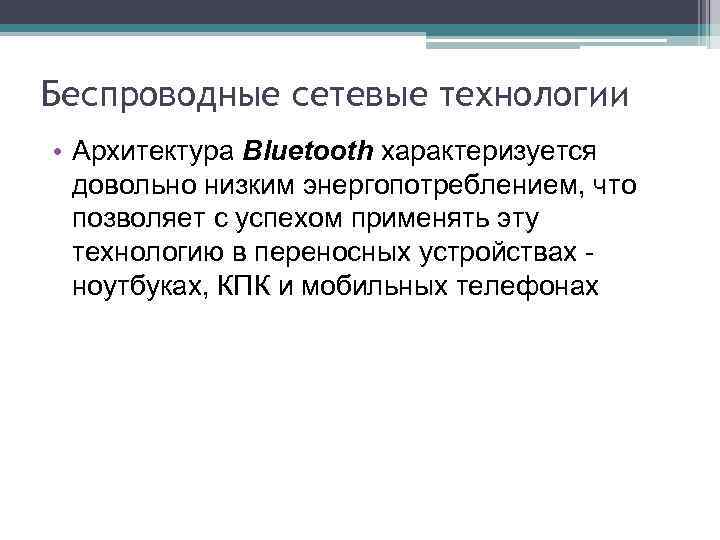 Беспроводные сетевые технологии • Архитектура Bluetooth характеризуется довольно низким энергопотреблением, что позволяет с успехом