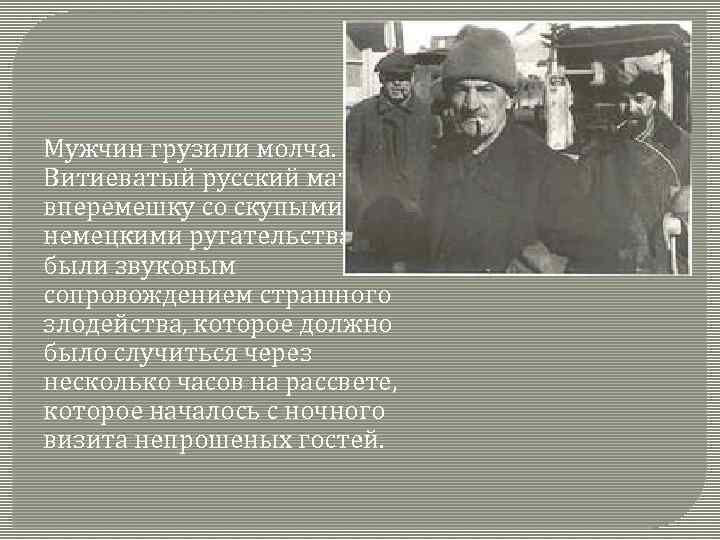 Мужчин грузили молча. Витиеватый русский мат вперемешку со скупыми немецкими ругательствами были звуковым сопровождением