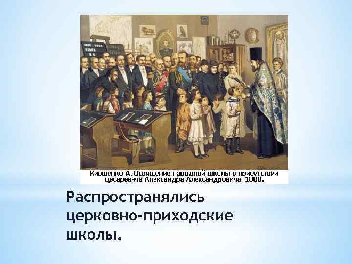Распространялись церковно-приходские школы. 