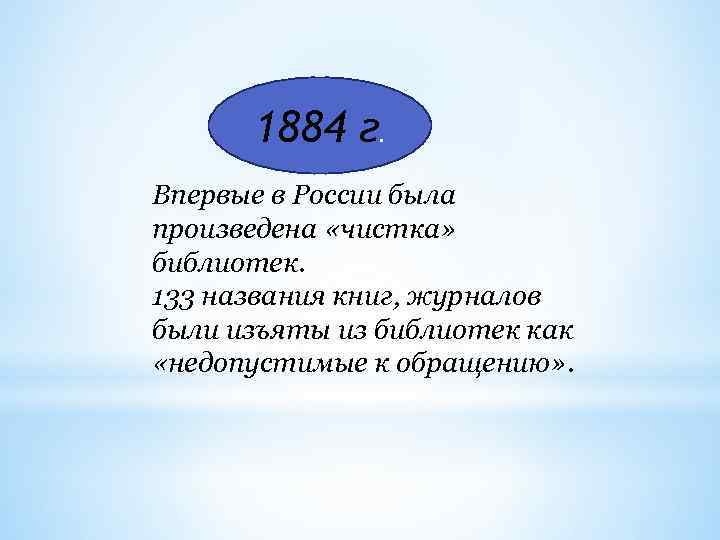 1884 г. Впервые в России была произведена «чистка» библиотек. 133 названия книг, журналов были