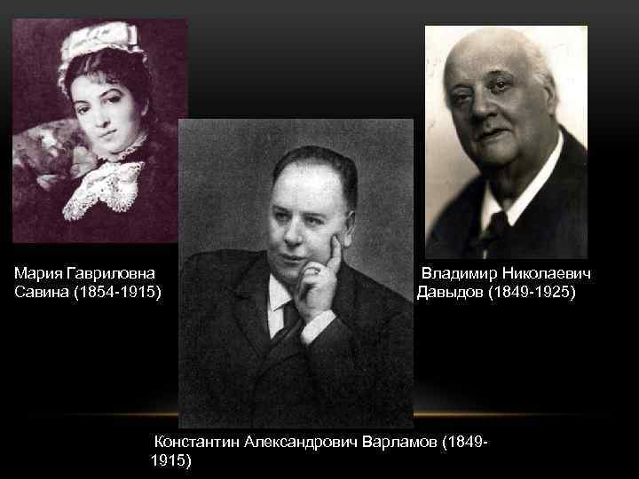 Мария Гавриловна Савина (1854 -1915) Владимир Николаевич Давыдов (1849 -1925) Константин Александрович Варламов (18491915)