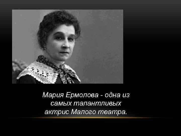 Мария Ермолова - одна из самых талантливых актрис Малого театра. 