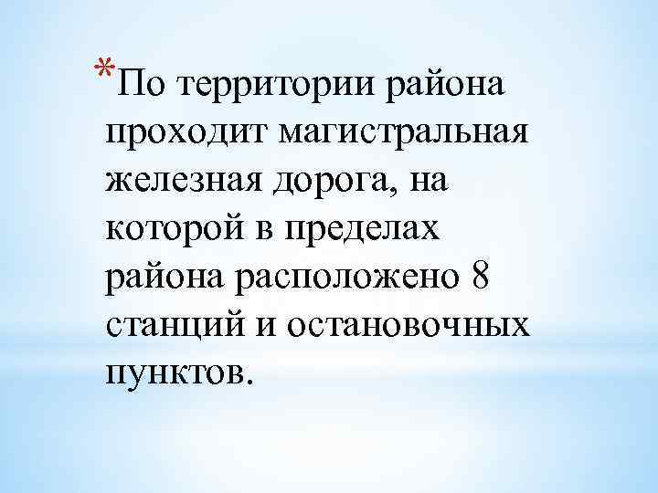 *По территории района проходит магистральная железная дорога, на которой в пределах района расположено 8