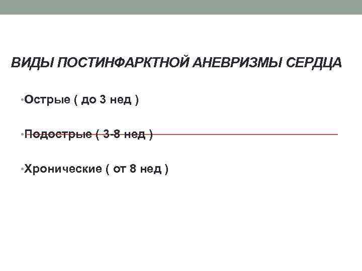 ВИДЫ ПОСТИНФАРКТНОЙ АНЕВРИЗМЫ СЕРДЦА • Острые ( до 3 нед ) • Подострые (