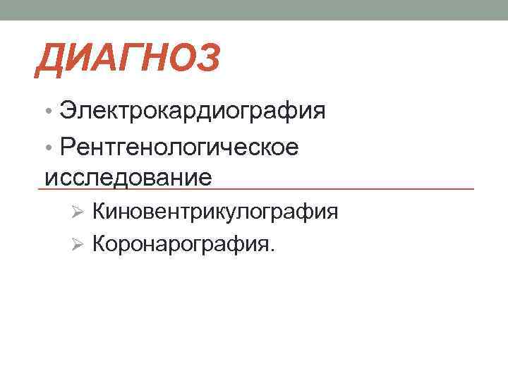 ДИАГНОЗ • Электрокардиография • Рентгенологическое исследование Ø Киновентрикулография Ø Коронарография. 