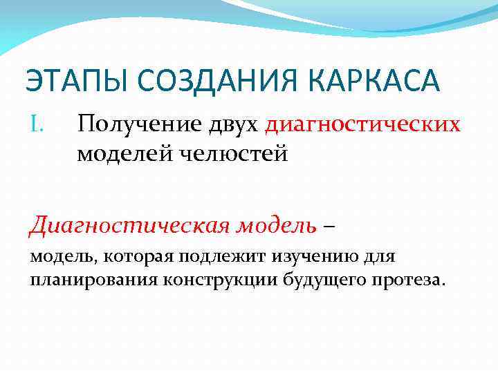 ЭТАПЫ СОЗДАНИЯ КАРКАСА I. Получение двух диагностических моделей челюстей Диагностическая модель – модель, которая