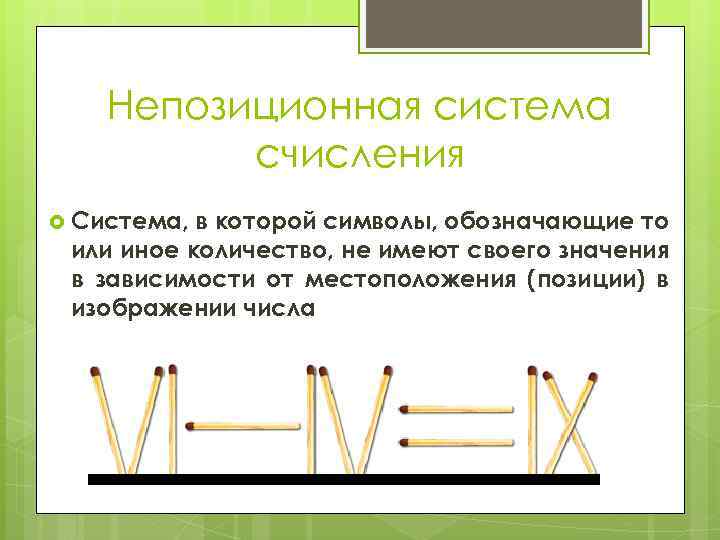 Непозиционная система счисления Система, в которой символы, обозначающие то или иное количество, не имеют