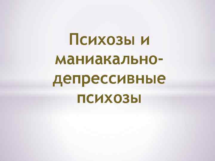 Психозы и маниакальнодепрессивные психозы 