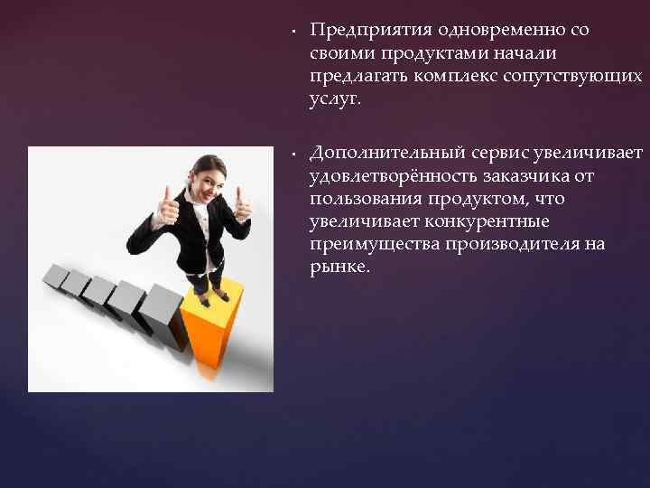  • • Предприятия одновременно со своими продуктами начали предлагать комплекс сопутствующих услуг. Дополнительный