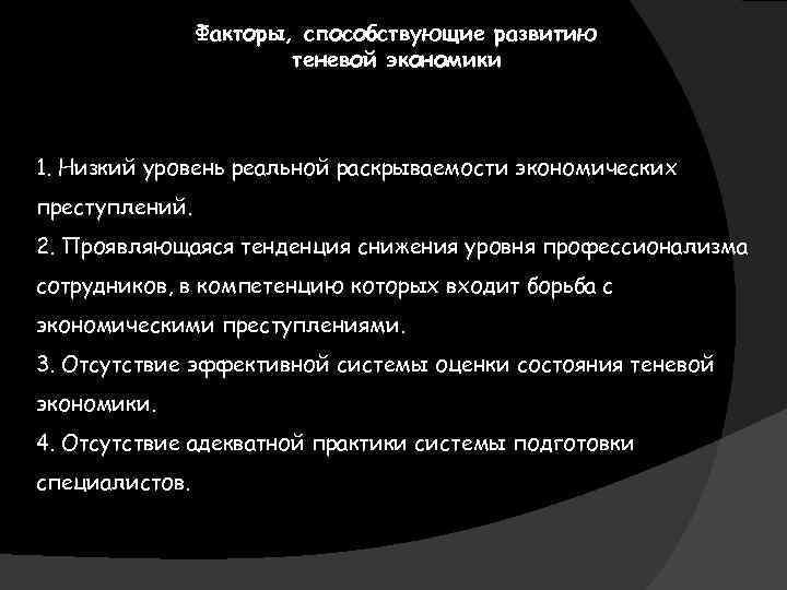 Факторы, способствующие развитию теневой экономики 1. Низкий уровень реальной раскрываемости экономических преступлений. 2. Проявляющаяся