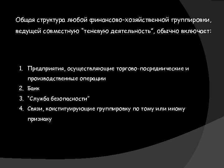 Общая структура любой финансово-хозяйственной группировки, ведущей совместную “теневую деятельность”, обычно включает: 1. Предприятия, осуществляющие