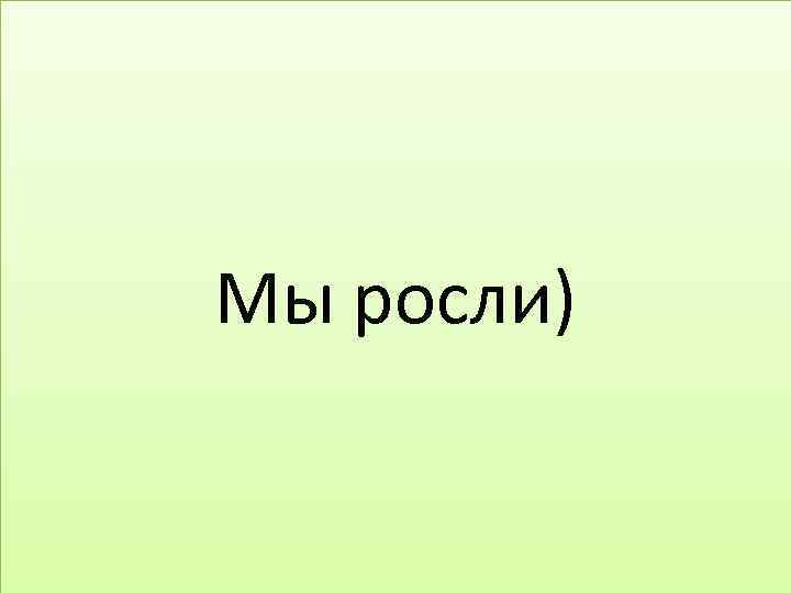 Мы росли) 