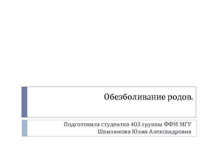 Обезболивание родов. Подготовила студентка 403 группы ФФМ МГУ Шпилюкова Юлия Александровна 