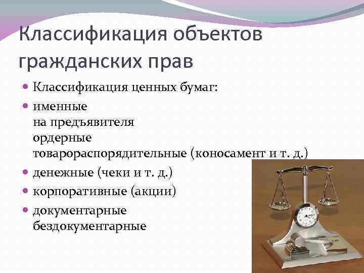 Классификация объектов гражданских прав Классификация ценных бумаг: именные на предъявителя ордерные товарораспорядительные (коносамент и