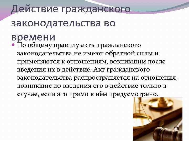 Действие гражданского законодательства во времени По общему правилу акты гражданского законодательства не имеют обратной