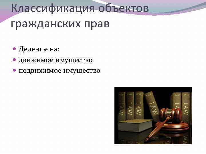 Классификация объектов гражданских прав Деление на: движимое имущество недвижимое имущество 