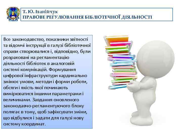 Т. Ю. Іванійчук ПРАВОВЕ РЕГУЛЮВАННЯ БІБЛІОТЕЧНОЇ ДІЯЛЬНОСТІ Все законодавство, показники звітності та відомчі інструкції