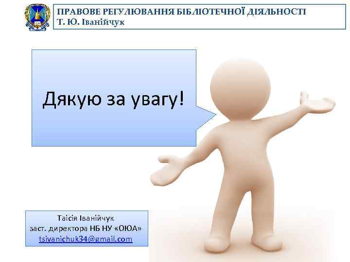 ПРАВОВЕ РЕГУЛЮВАННЯ БІБЛІОТЕЧНОЇ ДІЯЛЬНОСТІ Т. Ю. Іванійчук Дякую за увагу! Таісія Іванійчук заст. директора