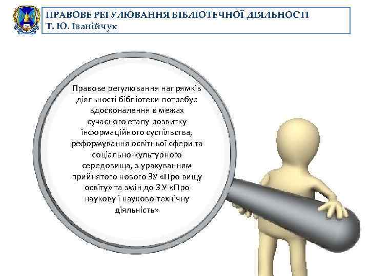 ПРАВОВЕ РЕГУЛЮВАННЯ БІБЛІОТЕЧНОЇ ДІЯЛЬНОСТІ Т. Ю. Іванійчук Правове регулювання напрямків діяльності бібліотеки потребує вдосконалення