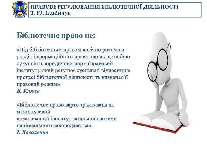 ПРАВОВЕ РЕГУЛЮВАННЯ БІБЛІОТЕЧНОЇ ДІЯЛЬНОСТІ Т. Ю. Іванійчук Бібліотечне право це: «Під бібліотечним правом логічно