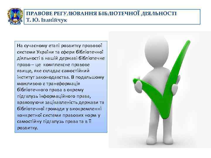 ПРАВОВЕ РЕГУЛЮВАННЯ БІБЛІОТЕЧНОЇ ДІЯЛЬНОСТІ Т. Ю. Іванійчук На сучасному етапі розвитку правової системи України