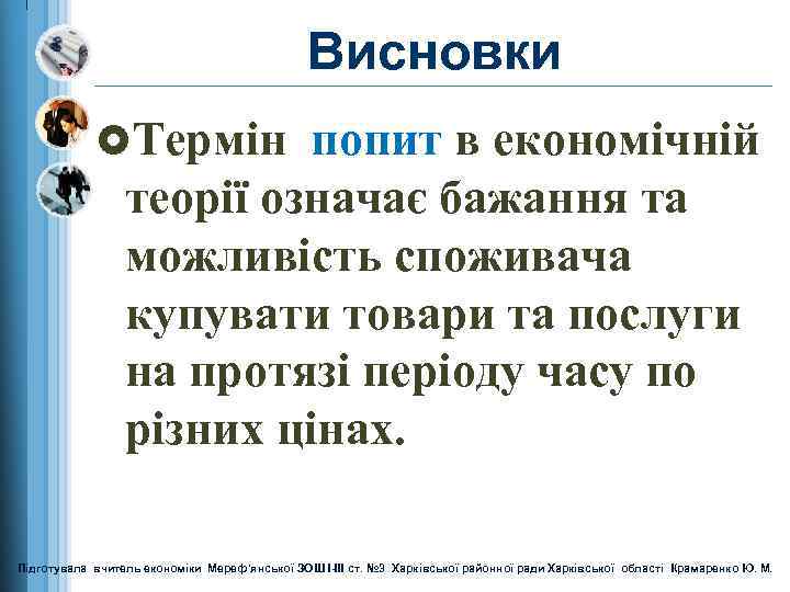 Висновки £Термін попит в економічній теорії означає бажання та можливість споживача купувати товари та