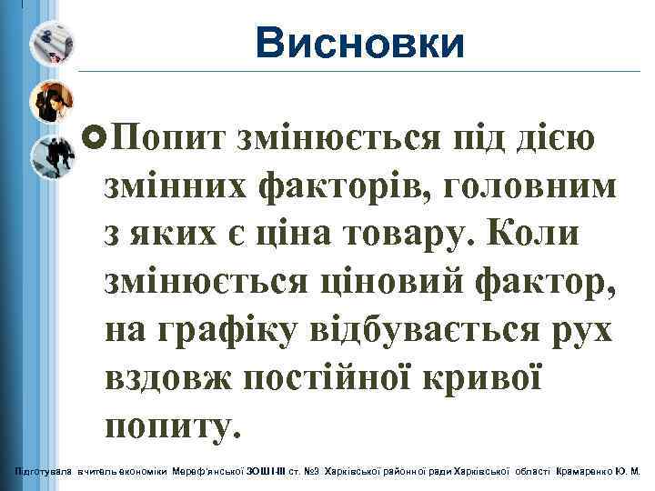 Висновки £Попит змінюється під дією змінних факторів, головним з яких є ціна товару. Коли