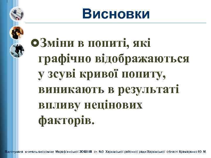 Висновки £Зміни в попиті, які графічно відображаються у зсуві кривої попиту, виникають в результаті