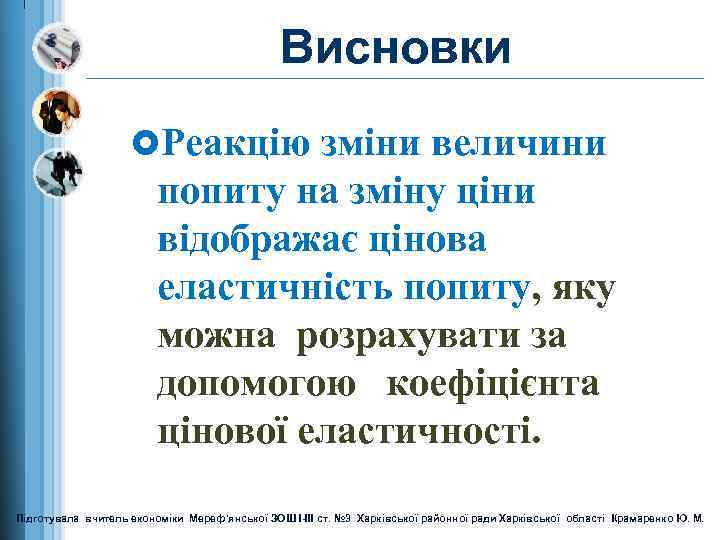 Висновки £Реакцію зміни величини попиту на зміну ціни відображає цінова еластичність попиту, яку можна