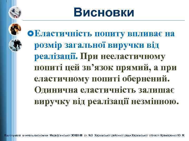 Висновки £Еластичність попиту впливає на розмір загальної виручки від реалізації. При нееластичному попиті цей