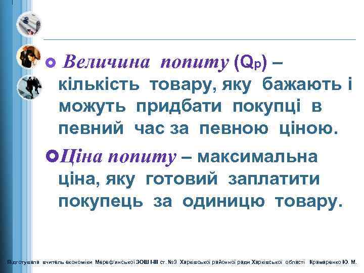 £ Величина попиту (Qp) – кількість товару, яку бажають і можуть придбати покупці в