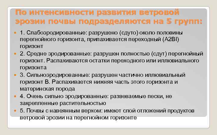 По интенсивности развития ветровой эрозии почвы подразделяются на 5 групп: 1. Слабоэродированные: разрушено (сдуто)