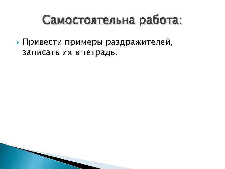 Самостоятельна работа: Привести примеры раздражителей, записать их в тетрадь. 