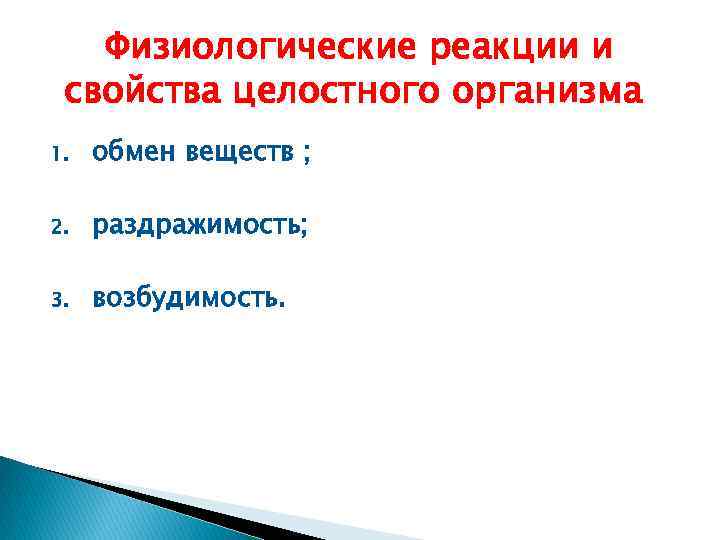 Физиологические реакции и свойства целостного организма 1. обмен веществ ; 2. раздражимость; 3. возбудимость.