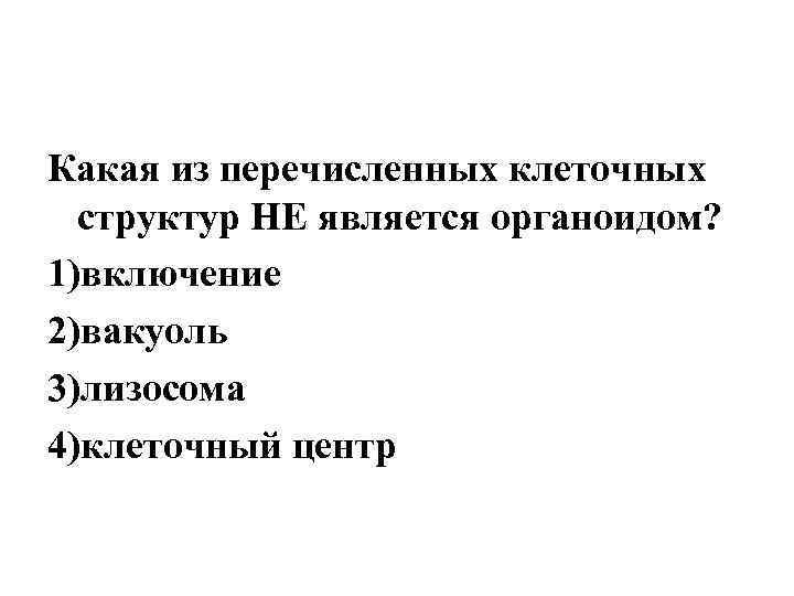 Какая из перечисленных клеточных структур НЕ является органоидом? 1)включение 2)вакуоль 3)лизосома 4)клеточный центр 