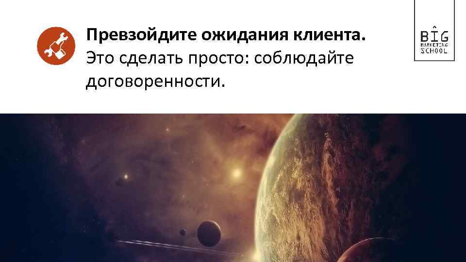 Превзойдите ожидания клиента. Это сделать просто: соблюдайте договоренности. 