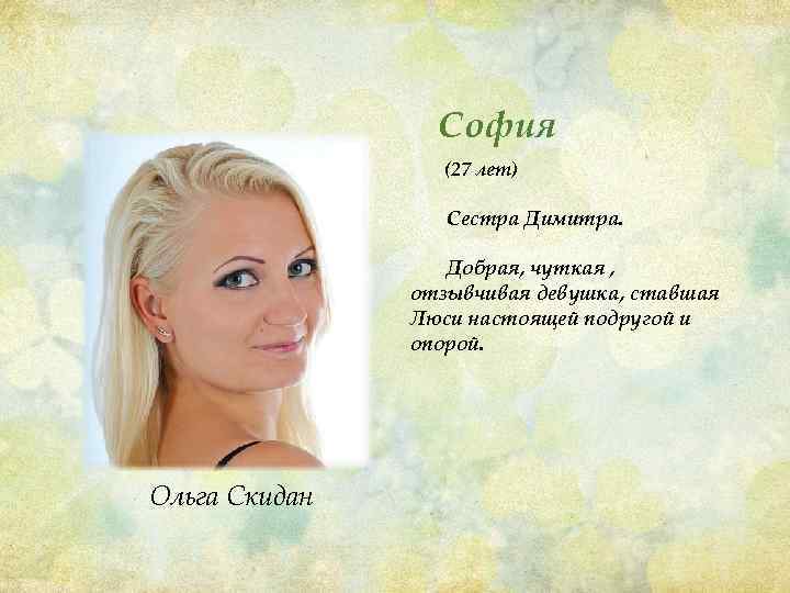 София (27 лет) Сестра Димитра. Добрая, чуткая , отзывчивая девушка, ставшая Люси настоящей подругой